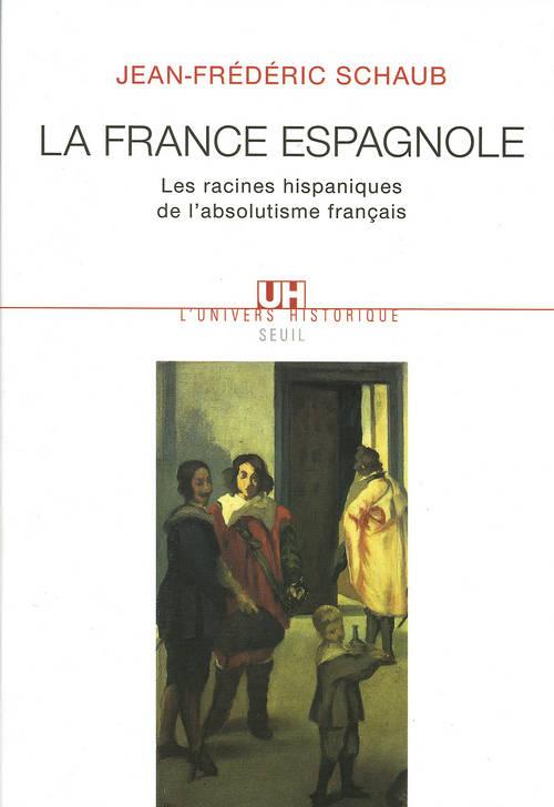 LA FRANCE ESPAGNOLE. LES RACINES HISPANIQUES DE L'ABSOLUTISME FRANCAIS