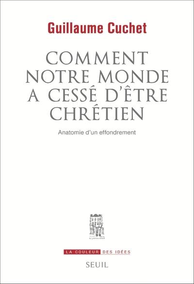 COMMENT NOTRE MONDE A CESSE D'ETRE CHRETIEN. ANATOMIE D'UN EFFONDREMENT