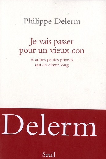 JE VAIS PASSER POUR UN VIEUX CON. ET AUTRES PETITES PHRASES QUI EN DISENT LONG