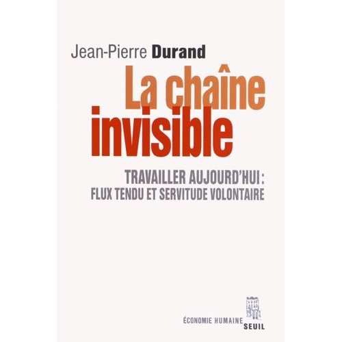 LA CHAINE INVISIBLE - TRAVAILLER AUJOURD'HUI : FLUX TENDU ET SERVITUDE VOLONTAIRE