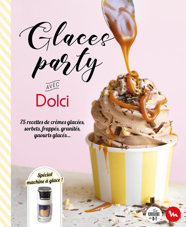 GLACES PARTY AVEC DOLCI - 75 RECETTES DE CREMES GLACEES, SORBETS, FRAPPES, GRANITES, YAOURTS GLACES.