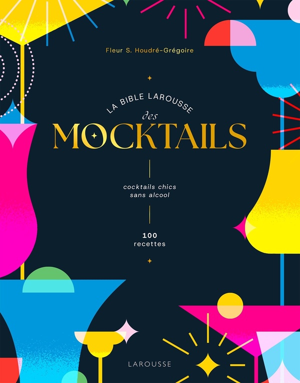 LA BIBLE LAROUSSE DES MOCKTAILS - COCKTAILS CHICS SANS ALCOOL - 100 RECETTES