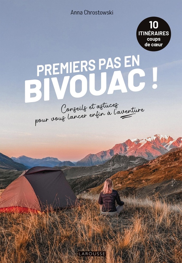 PREMIERS PAS EN BIVOUAC ! - 10 ITINERAIRES - CONSEILS ET ASTUCES POUR VOUS LANCER ENFIN A L'AVENTURE