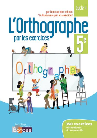 L'ORTHOGRAPHE PAR LES EXERCICES 5E 2018 - CAHIER DE L'ELEVE