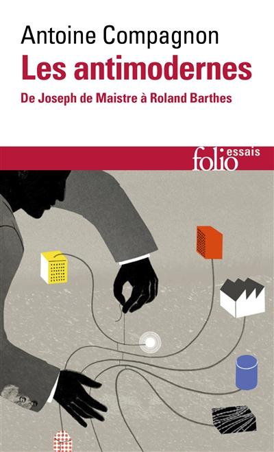 LES ANTIMODERNES - DE JOSEPH DE MAISTRE A ROLAND BARTHES