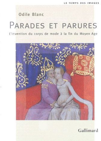PARADES ET PARURES - L'INVENTION DU CORPS DE MODE A LA FIN DU MOYEN AGE
