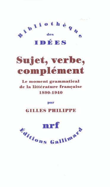 SUJET, VERBE, COMPLEMENT LE MOMENT GRAMMATICAL DE LA LITTERATURE FRANCAISE 1890-1940 - LE MOMENT GRA