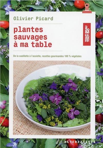 PLANTES SAUVAGES A MA TABLE DE LA CUEILLETTE A L'ASSIETTE, RECETTES GOURMANDES 100 % VEGETALES - DE