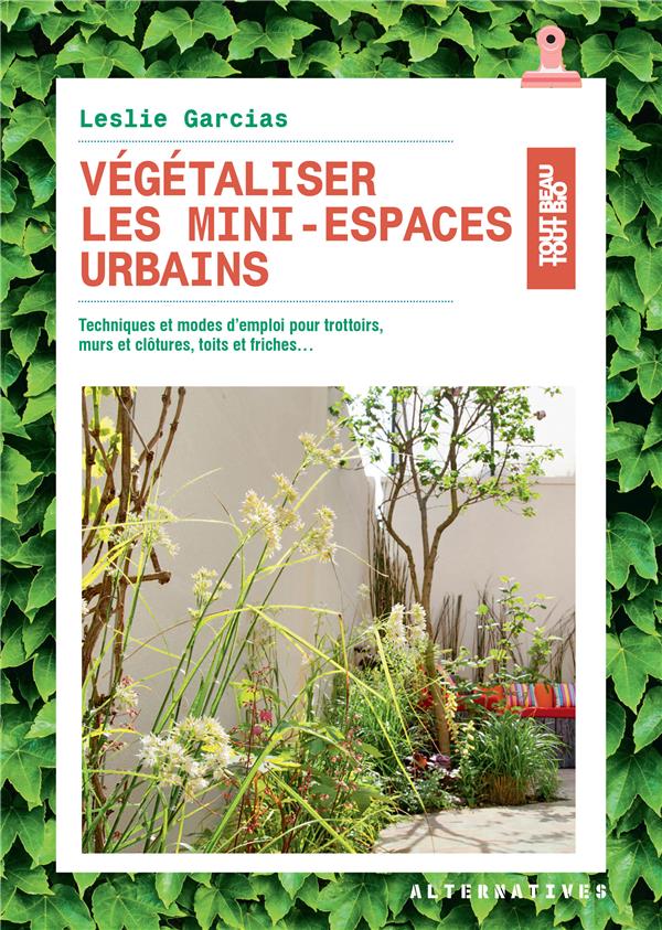 VEGETALISER LES MINI-ESPACES URBAINS - TECHNIQUES ET MODES D'EMPLOI POUR TROTTOIRS, MURS ET CLOTURES