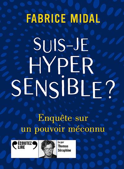 SUIS-JE HYPERSENSIBLE ? - ENQUETE SUR UN POUVOIR MECONNU - AUDIO