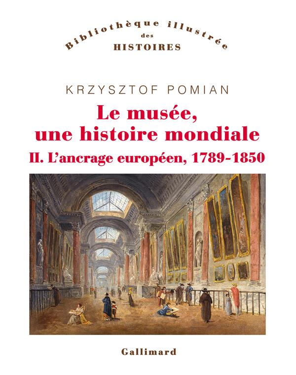 LE MUSEE, UNE HISTOIRE MONDIALE - VOL02 - L'ANCRAGE EUROPEEN, 1789-1850