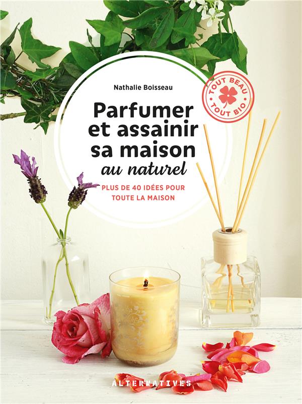 PARFUMER ET ASSAINIR SA MAISON AU NATUREL - PLUS DE 40 IDEES POUR TOUTE LA MAISON