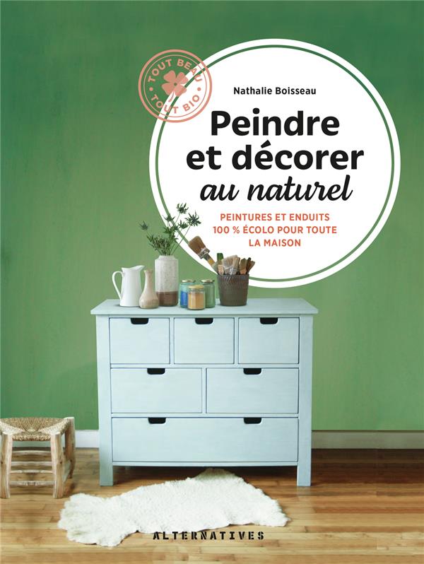 PEINDRE ET DECORER AU NATUREL - PEINTURES ET ENDUITS 100% ECOLOS POUR TOUTE LA MAISON