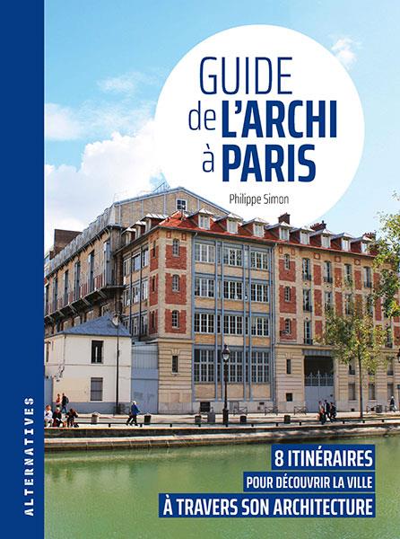 GUIDE DE L'ARCHI A PARIS - 8 ITINERAIRES POUR DECOUVRIR LA VILLE A TRAVERS SON ARCHITECTURE