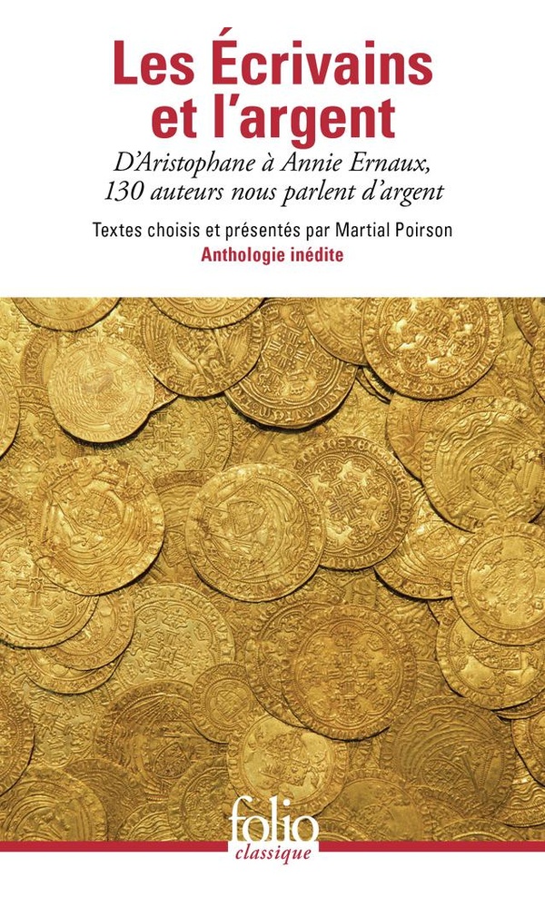 LES ECRIVAINS ET L'ARGENT - D'ARISTOPHANE A ANNIE ERNAUX, 130 AUTEURS NOUS PARLENT D'ARGENT