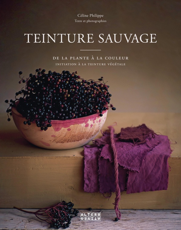 TEINTURE SAUVAGE - DE LA PLANTE A LA COULEUR, INITIATION A LA TEINTURE VEGETALE