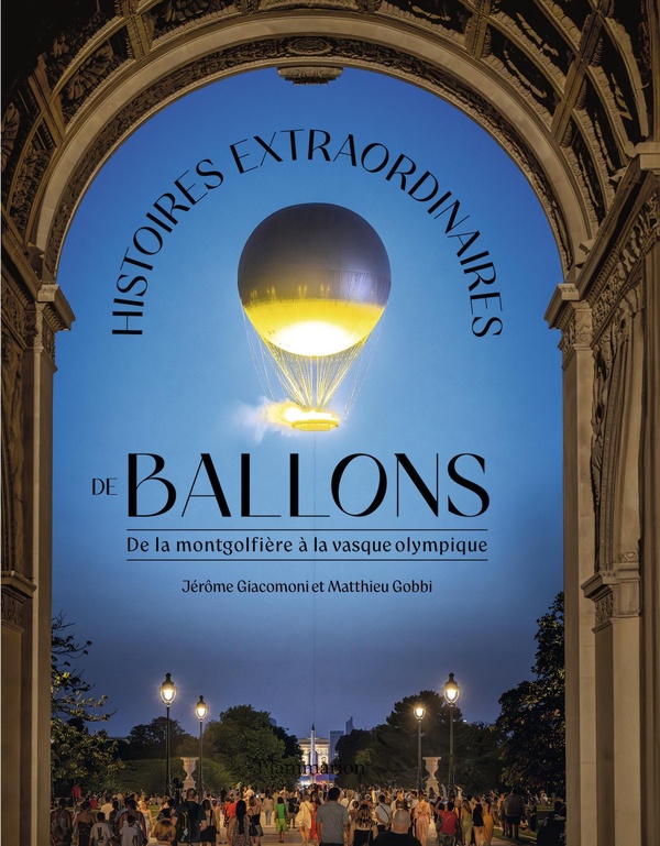 HISTOIRES EXTRAORDINAIRES DE BALLONS - DE LA MONTGOLFIERE A LA VASQUE OLYMPIQUE