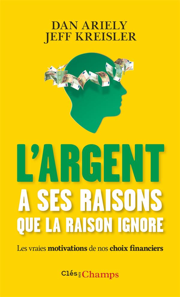 L'ARGENT A SES RAISONS QUE LA RAISON IGNORE - LES VRAIES MOTIVATIONS DE NOS CHOIX FINANCIERS