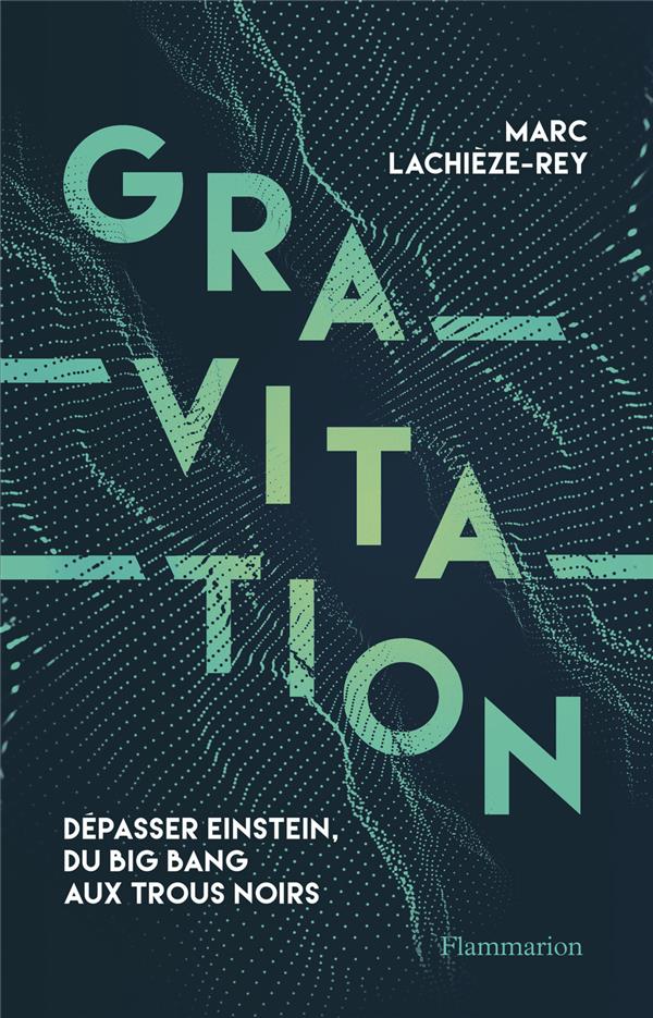 GRAVITATION - DEPASSER EINSTEIN, DU BIG BANG AUX TROUS NOIRS
