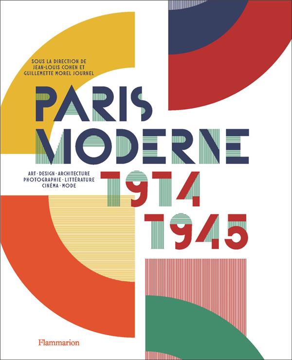 PARIS MODERNE, 1914-1945 - ART - DESIGN - ARCHITECTURE - PHOTOGRAPHIE - LITTERATURE - CINEMA - MODE