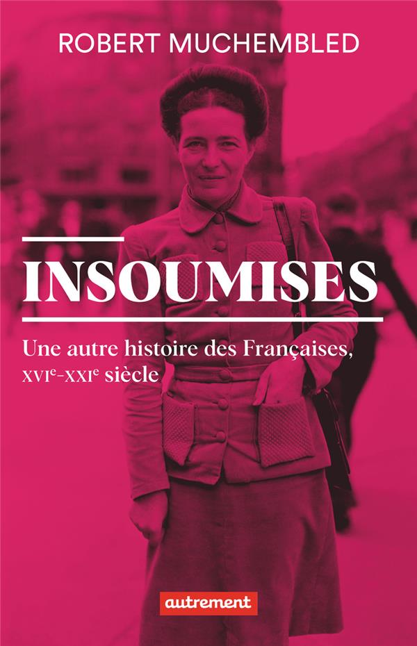 INSOUMISES - UNE AUTRE HISTOIRE DES FRANCAISES, XVIE-XXIE SIECLE