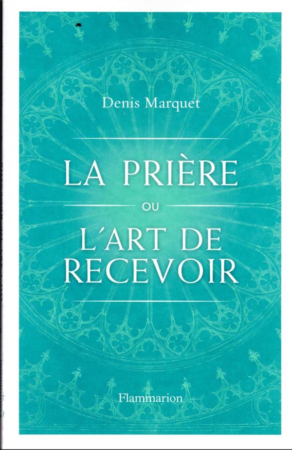 LA PRIERE OU L'ART DE RECEVOIR - S'OUVRIR A LA GRACE PAR LA PRIERE