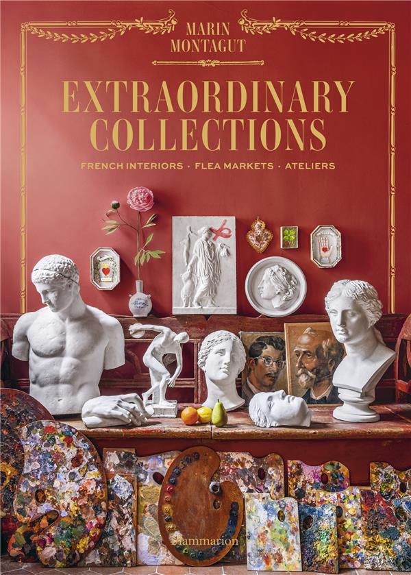 EXTRAORDINARY COLLECTIONS - FRENCH INTERIORS, FLEA MARKETS, ATELIERS