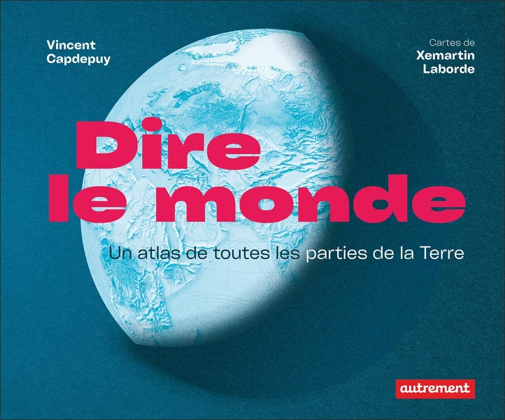DIRE LE MONDE - UN ATLAS DE TOUTES LES PARTIES DE LA TERRE