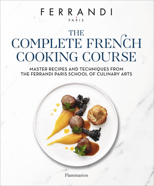 THE COMPLETE FRENCH COOKING COURSE - MASTER RECIPES AND TECHNIQUES FROM THE FERRANDI PARIS SCHOOL OF