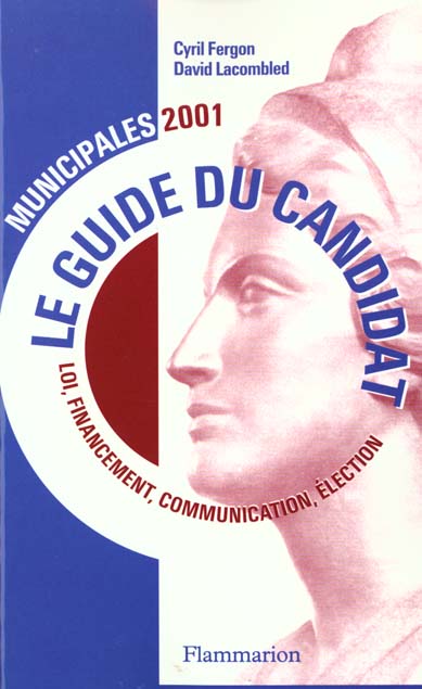 LE GUIDE DU CANDIDAT - MUNICIPALES 2001 - LOI, FINANCEMENT, COMMUNICATION, ELECTION