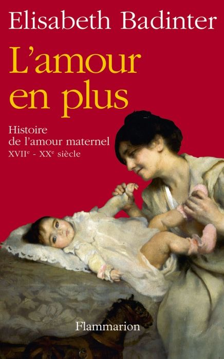L'AMOUR EN PLUS - HISTOIRE DE L'AMOUR MATERNEL (XVIIE-XXE SIECLE)