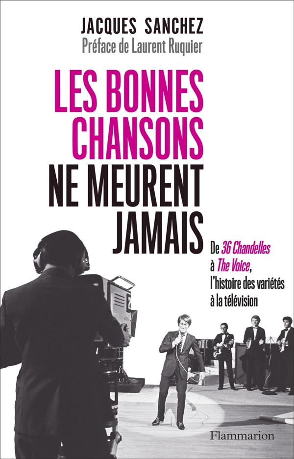 LES BONNES CHANSONS NE MEURENT JAMAIS... - DE 36 CHANDELLES A THE VOICE, L'HISTOIRE DES VARIETES A L