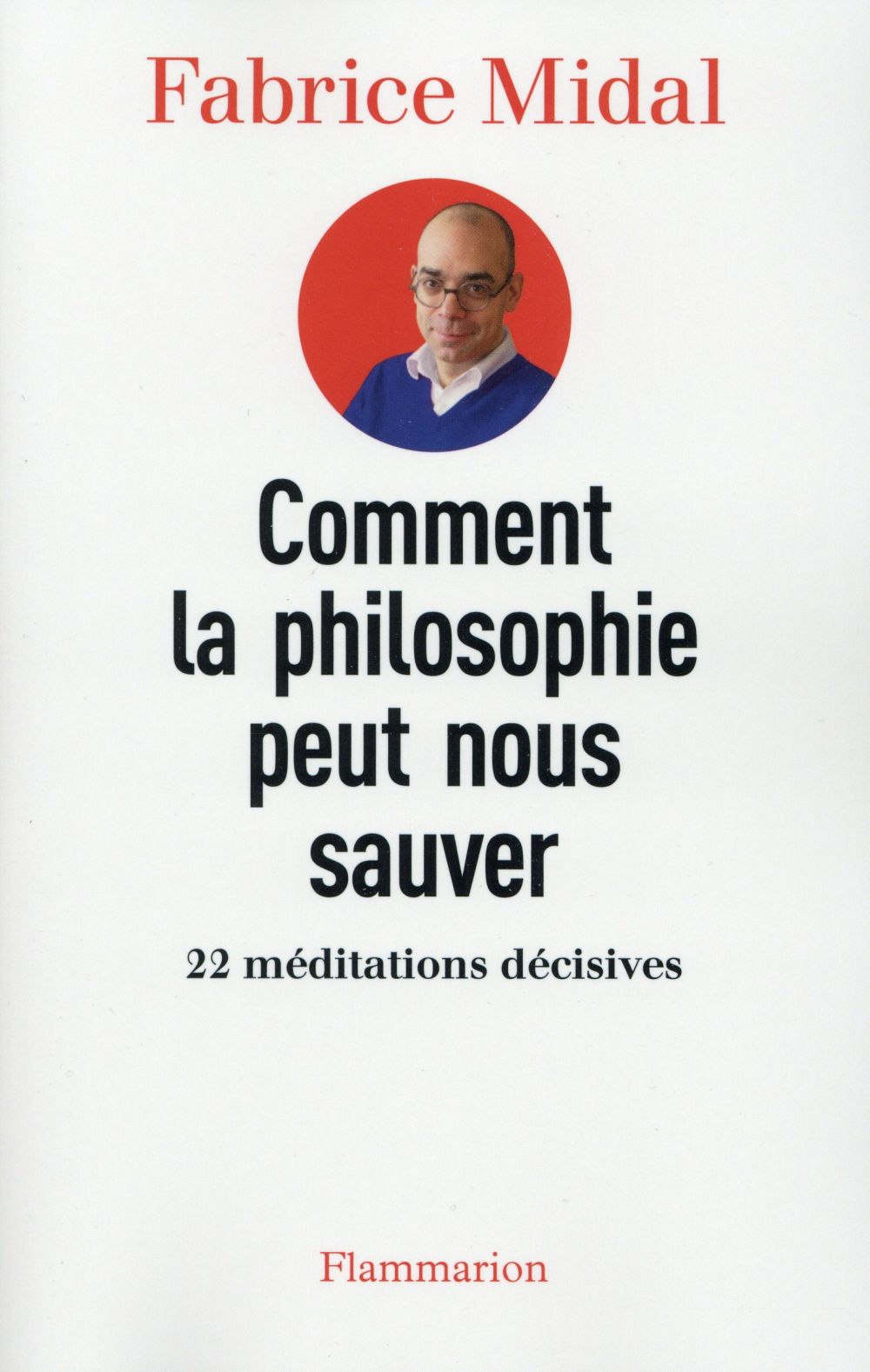 COMMENT LA PHILOSOPHIE PEUT NOUS SAUVER - 22 MEDITATIONS DECISIVES