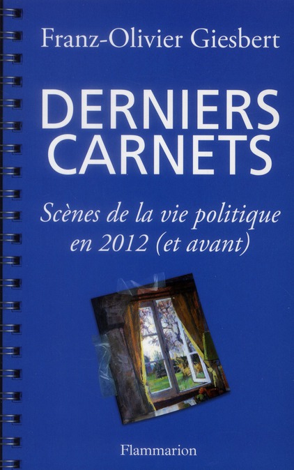 DERNIERS CARNETS - SCENES DE LA VIE POLITIQUE EN 2012 (ET AVANT)