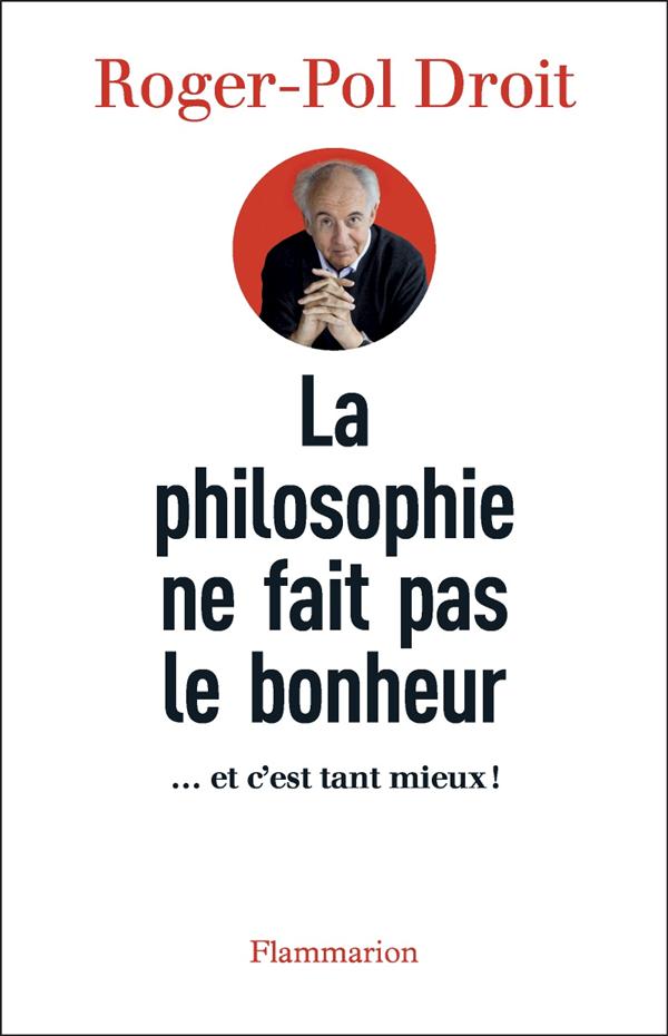 LA PHILOSOPHIE NE FAIT PAS LE BONHEUR - ... ET C'EST TANT MIEUX!