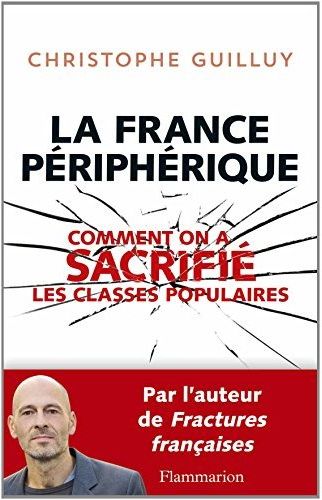 LA FRANCE PERIPHERIQUE - COMMENT ON A SACRIFIE LES CLASSES POPULAIRES