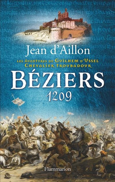 BEZIERS, 1209 - LES AVENTURES DE GUILHEM D'USSEL, CHEVALIER TROUBADOUR