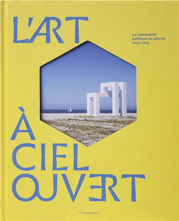 L'ART A CIEL OUVERT - LA COMMANDE PUBLIQUE AU PLURIEL, 2007-2019