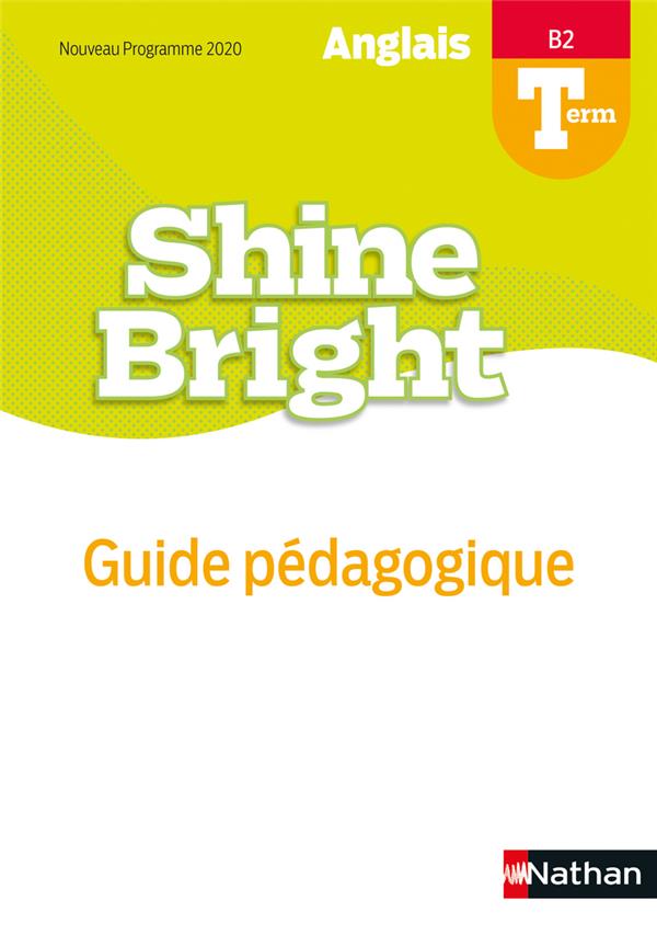 SHINE BRIGHT - GUIDE PEDAGOGIQUE - TERMINALE - B2 - LIVRE DU PROFESSEUR - 2020