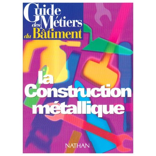 GUIDE DES METIERS DU BATIMENT - LA CONSTRUCTION METALLIQUE LIVRE/GUIDE PRATIQUE