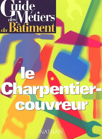 GUIDE DES METIERS DU BATIMENT - LE CHARPENTIER-COUVREUR LIVRE/GUIDE PRATIQUE