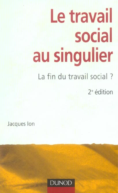 LE TRAVAIL SOCIAL AU SINGULIER - 2EME EDITION - LA FIN DU TRAVAIL SOCIAL ?