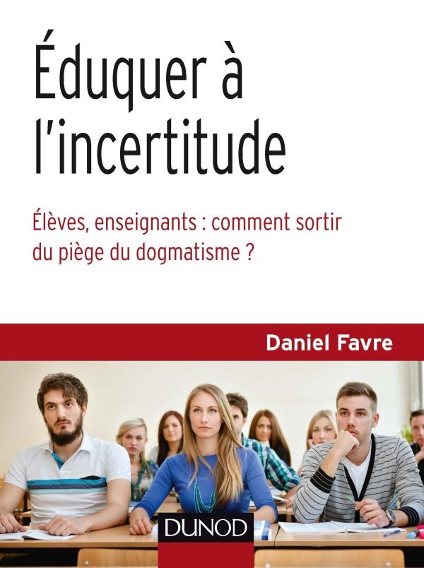 EDUQUER A L'INCERTITUDE - ELEVES, ENSEIGNANTS : COMMENT SORTIR DU PIEGE DU DOGMATISME ?