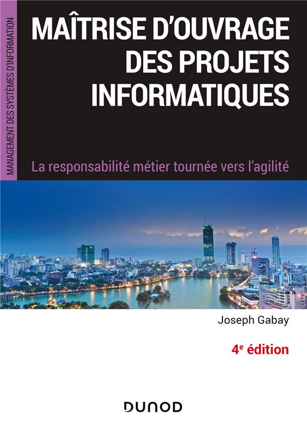 MAITRISE D'OUVRAGE DES PROJETS INFORMATIQUES - 4E ED. - LA RESPONSABILITE METIER TOURNEE VERS L'AGIL