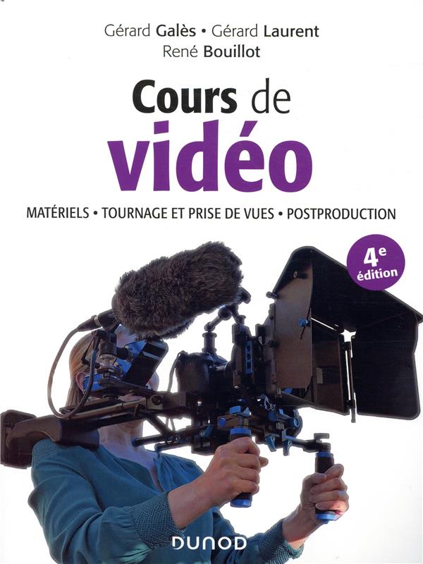 COURS DE VIDEO - 4E ED. - MATERIELS, TOURNAGE ET PRISE DE VUES, POST-PRODUCTION - MATERIELS, TOURNAG