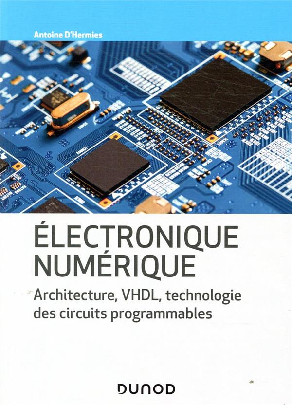 ELECTRONIQUE NUMERIQUE - ARCHITECTURE, VHDL, TECHNOLOGIE DES CIRCUITS PROGRAMMABLES