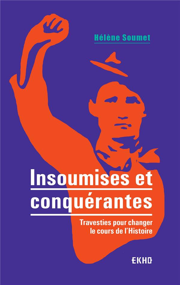 INSOUMISES ET CONQUERANTES - TRAVESTIES POUR CHANGER LE COURS DE L'HISTOIRE