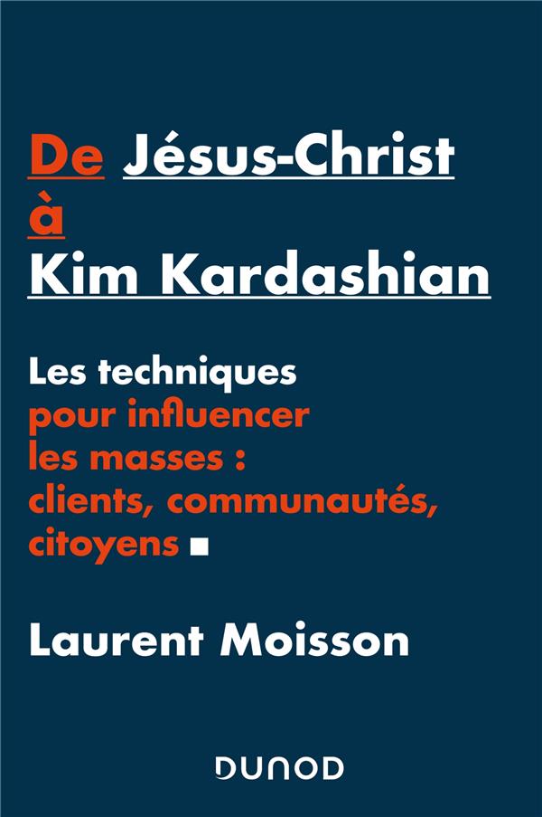 DE JESUS-CHRIST A KIM KARDASHIAN - LES TECHNIQUES POUR INFLUENCER LES MASSES: CLIENTS, COMMUNAUTES E