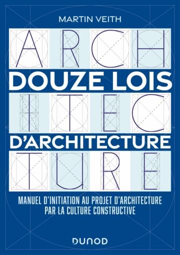 DOUZE LOIS D'ARCHITECTURE - MANUEL D'INITIATION AU PROJET D'ARCHITECTURE PAR LA CULTURE CONSTRUCTIVE
