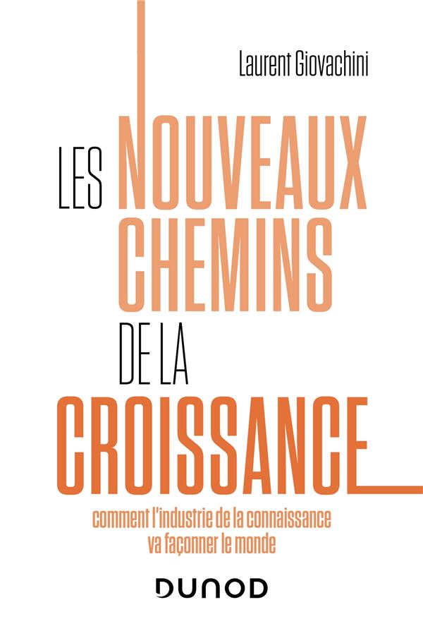 LES NOUVEAUX CHEMINS DE LA CROISSANCE - COMMENT L'INDUSTRIE DE LA CONNAISSANCE VA FACONNER LE MONDE